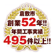 倉敷市創業50年!! 年間工事実績495件以上!!