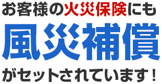 お客様の火災保険にも風災保証がセットされています